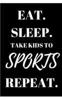 Eat. Sleep. Take Kids To Sports Repeat. - Mom Journal: Inspirational Notebook, Motivational Quote Notebook, Funny Anniversary Bridesmaid Best Friends Best Gift Notebook