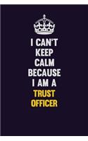 I Can't Keep Calm Because I Am A Trust officer: Motivational and inspirational career blank lined gift notebook with matte finish
