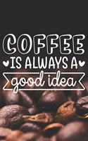 Coffee Is Always A Good Idea: Coffee Journal / Notebook / Diary / Funny Coffee Lovers Birthday or Christmas Gift