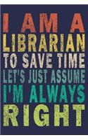 I Am A Librarian To Save Time Let's Just Assume I'm Always Right