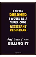 I Never Dreamed I would Be A Super Cool Assistant Registrar But Here I Am Killing It: Career Motivational Quotes 6x9 120 Pages Blank Lined Notebook Journal