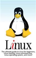 Linux: The ultimate guide to Linux for beginners, Linux hacking, Linux command line, Linux operating system, and more!