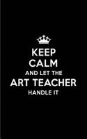 Keep Calm and Let the Art Teacher Handle It: Blank Lined 6x9 Art Teacher Quote Journal/Notebooks as Gift for Birthday, Holidays, Anniversary, Thanks Giving, Christmas, Graduation for Your Spous