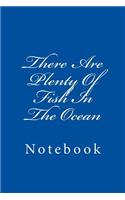 There Are Plenty Of Fish In The Ocean: Notebook, 150 lined pages, softcover, 6 x 9