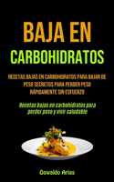 Baja En Carbohidratos: Recetas bajas en carbohidratos para bajar de peso secretos para perder peso rápidamente sin esfuerzo (Recetas bajas en carbohidratos para perder pes