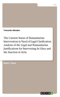 Current Status of Humanitarian Intervention in Need of Legal Clarification. Analysis of the Legal and Humanitarian Justifications for Intervening In Libya and the Inaction in Syria