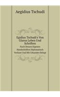 Egidius Tschudi's Von Glarus Leben Und Schriften Nach Dessen Eigenen Handschriften Diplomatisch Verfasst Und Mit Urkunden Belegt