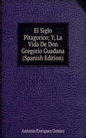 El Siglo Pitagorico; Y, La Vida De Don Gregorio Guadana (Spanish Edition)