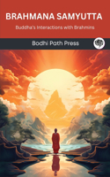 Brahmana Samyutta (From Samyutta Nikaya): Buddha’s Interactions with Brahmins: Buddha's Interactions with Brahmins (From Bodhi Path Press)