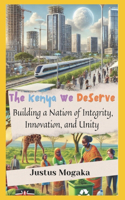 Kenya We Deserve: Building a Nation of Integrity, Innovation, and Unity