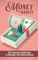 Money Habits: The Important Behaviour To Manage Your Money Wisely: Millionaire Money Habits