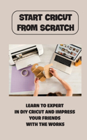 Start Cricut From Scratch: Learn To Expert In DIY Cricut And Impress Your Friends With The Works: Create Easter Creations With Cricut Machine
