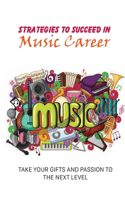 Strategies To Succeed In Music Career: Take Your Gifts And Passion To The Next Level: Start Career In The Music Industry