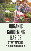 Organic Gardening Basics: Start Making Your Own Garden: How To Start A Garden