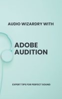 Audio Wizardry with Adobe Audition: Expert Tips for Perfect Sound