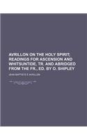 Avrillon on the Holy Spirit; Readings for Ascension and Whitsuntide, Tr. and Abridged from the Fr., Ed. by O. Shipley