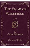 The Vicar of Wakefield, Vol. 1 of 2: A Tale (Classic Reprint)