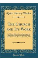 The Church and Its Work: An Address Delivered at the Opening of the 28th General Assembly of the Presbyterian Church in Canada, Toronto, June 11th, 1902 (Classic Reprint)