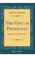 The Gift of Pentecost: Meditations on the Holy Ghost (Classic Reprint)