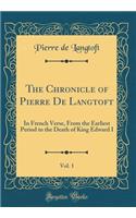 The Chronicle of Pierre De Langtoft, Vol. 1: In French Verse, From the Earliest Period to the Death of King Edward I (Classic Reprint)