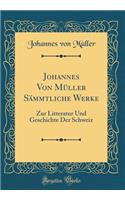Johannes Von Müller Sämmtliche Werke: Zur Litteratur Und Geschichte Der Schweiz (Classic Reprint)