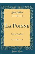 La Poigne: Piece En Cinq Actes (Classic Reprint): Piece En Cinq Actes (Classic Reprint)