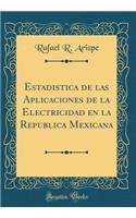 Estadistica de Las Aplicaciones de la Electricidad En La Republica Mexicana (Classic Reprint)