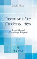 Revue de l'Art ChrÃ©tien, 1870, Vol. 14: Recueil Mensuel d'ArchÃ©ologie Religieuse (Classic Reprint)