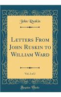 Letters From John Ruskin to William Ward, Vol. 2 of 2 (Classic Reprint)