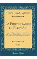 La Photographie En Plein Air, Vol. 2: Commet Le Photographe Devient Un Artiste; Des Sujets; Qu'est-Ce Qu'un Paysage? Des Figures Dans Les Paysagen; Un Effet de LumiÃ¨re; Le Soleil; Sur Mer Et Sur Terre; Le Ciel; Des Animaux; Vieux Habits; Du Portra: Commet Le Photographe Devient Un Artiste; Des Sujets; Qu'est-Ce Qu'un Paysage? Des Figures Dans Les Paysagen; Un Effet de LumiÃ¨re; Le Soleil; Sur M