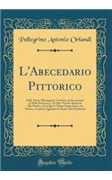 L'Abecedario Pittorico: Dall' Autore Ristampato, Corretto, ed Accresciuto di Molti Professori, e di Altre Notizie Spettanti Alla Pittura, ed in Quest' Ultima Impressione con Nuova, e Copiosa Aggiunta di Alcuni Altri Professori (Classic Reprint)