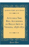 Atti dell'Imp. Reg. Accademia di Belle Arti in Venezia, 1858-1872 (Classic Reprint)