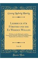Lehrbuch Für Förster Und Die Es Werden Wollen, Vol. 20: Welcher Von Der Holzzucht Und Dem Forstschutze Handelt, Nebst Einem Illuminirten Kupferstiche Und Mehreren Tabellen (Classic Reprint)