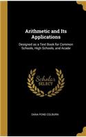 Arithmetic and Its Applications: Designed as a Text Book for Common Schools, High Schools, and Acade