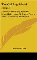 The Old Log School House: Furnitured With Incidents Of School Life, Notes Of Travel, Poetry, Hints To Teachers And Pupils(English)