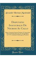 Disputatio Inauguralis de Necrosi AC Callo: Quam, Annuente Summo Numine, Ex Auctoritate Reverendi Admodum Viri, D. Georgii Baird, Ss. T. P., Academiae Edinburgenae Praefecti (Classic Reprint)