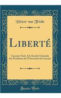 LibertÃ©: Causerie Faite a la SociÃ©tÃ© GÃ©nÃ©rale Des Etudiants de l'UniversitÃ© de Louvain (Classic Reprint)