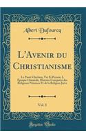 L'Avenir Du Christianisme, Vol. 1: Le Passï¿½ Chrï¿½tien, Vie Et Pensï¿½e; I, ï¿½poque Orientale, Histoire Comparï¿½e Des Religions Paï¿½ennes Et de la Religion Juive (Classic Reprint): Le Passï¿½ Chrï¿½tien, Vie Et Pensï¿½e; I, ï¿½poque Orientale, Histoire Comparï¿½e Des Religions Paï¿½ennes Et de la Religion Juive (Classic Reprint