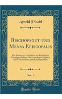 Bischofsgut Und Mensa Episcopalis, Vol. 1: Ein Beitrag Zur Geschichte Des Kirchlichen VermÃ¶gensrechtes; Die Grundlagen Zugleich Eine Untersuchung Zum Lehensproblem (Classic Reprint): Ein Beitrag Zur Geschichte Des Kirchlichen VermÃ¶gensrechtes; Die Grundlagen Zugleich Eine Untersuchung Zum Lehensproblem (Classic Reprint)