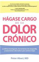 En Hagase Cargo de Su Dolor Cronico: Lo Ultimo En Investigaciones, Herramientas Innovadoras, y Tratamientos Alternativos Para Sentirse Mejor