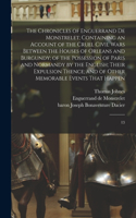 Chronicles of Enguerrand de Monstrelet; Containing an Account of the Cruel Civil Wars Between the Houses of Orleans and Burgundy; of the Possession of Paris and Normandy by the English; Their Expulsion Thence; and of Other Memorable Events That Hap