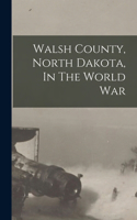 Walsh County, North Dakota, In The World War