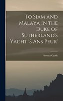 To Siam and Malaya in the Duke of Sutherland's Yacht 's ans Peur'