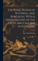 Runic Roods of Ruthwell and Bewcastle, With a Short History of the Cross and Crucifix in Scotland