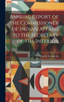 Annual Report of the Commissioner of Indian Affairs to the Secretary of the Interior