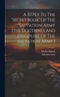 Reply To The 'secret Book' Of The 'salvation' Army [the Doctrines And Discipline Of The Salvation Army.]