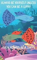 Always Be Yourself Unless You Can Be A Guppies Then Always Be A Guppies