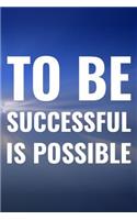 To Be Successful Is Possible: Daily Success, Motivation and Everyday Inspiration For Your Best Year Ever, 365 days to more Happiness Motivational Year Long Journal / Daily Notebo