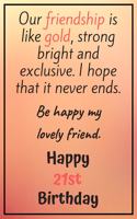 Our Friendship is Like Gold Bright and Exclusive Happy 21st Birthday: Cute 21st Birthday Card Quote Journal / Notebook / Diary / Greetings / Appreciation Gift (6 x 9 - 110 Blank Lined Pages)