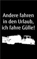 Andere fahren in den Urlaub, ich fahre Gülle!: kleines blanko Notizbuch, kleiner als A5, gößer als A6 mit einem Güllefass für einen Landwirt oder Lohner in der Landwirtschaft als Geschenk